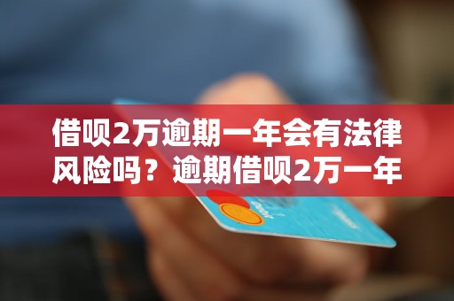 借呗2万逾期一年会有法律风险吗？逾期借呗2万一年会被起诉吗？