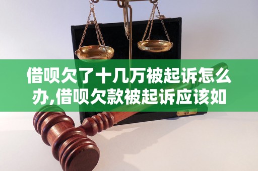 借呗欠了十几万被起诉怎么办,借呗欠款被起诉应该如何处理