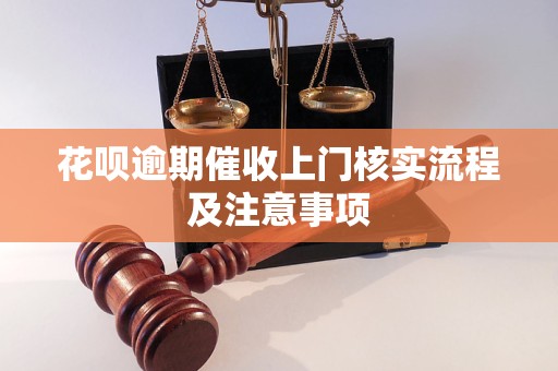 花呗逾期催收上门核实流程及注意事项