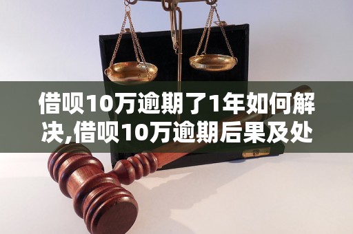 借呗10万逾期了1年如何解决,借呗10万逾期后果及处理方法