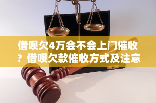 借呗欠4万会不会上门催收？借呗欠款催收方式及注意事项