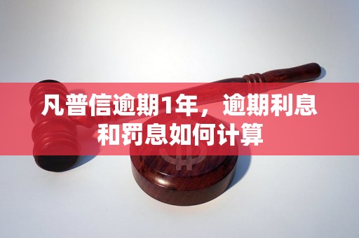 凡普信逾期1年，逾期利息和罚息如何计算