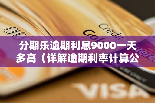 分期乐逾期利息9000一天多高（详解逾期利率计算公式）