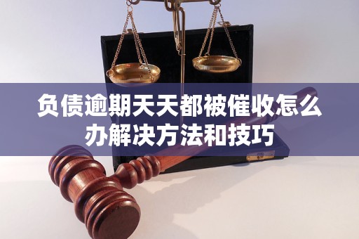 负债逾期天天都被催收怎么办解决方法和技巧