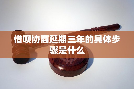 借呗协商延期三年的具体步骤是什么