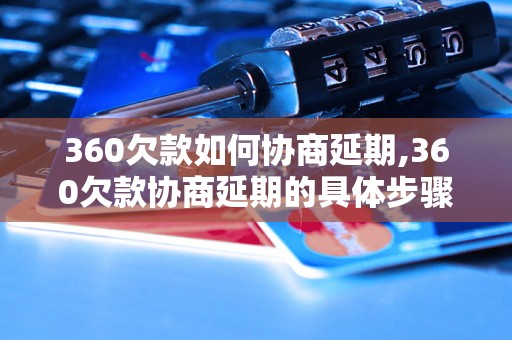 360欠款如何协商延期,360欠款协商延期的具体步骤