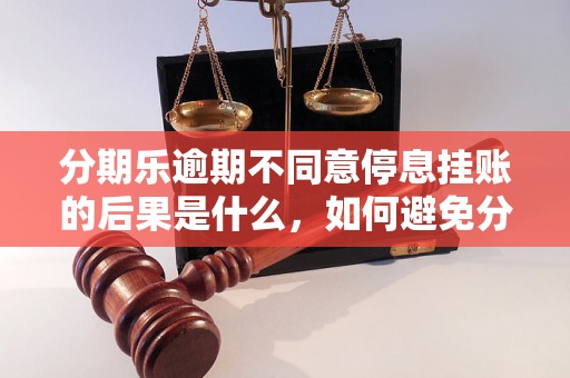 分期乐逾期不同意停息挂账的后果是什么，如何避免分期乐逾期挂账