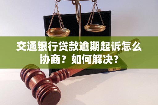 交通银行贷款逾期起诉怎么协商？如何解决？