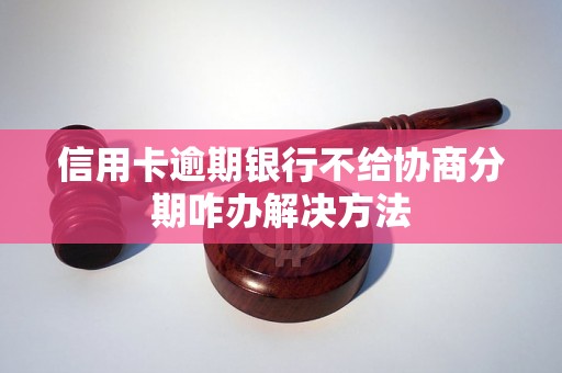 信用卡逾期银行不给协商分期咋办解决方法