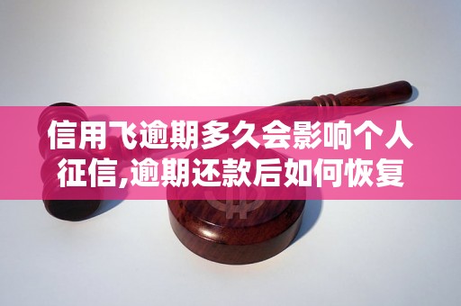 信用飞逾期多久会影响个人征信,逾期还款后如何恢复信用