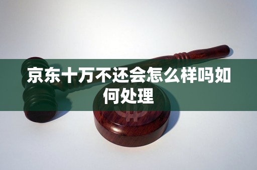 京东十万不还会怎么样吗如何处理