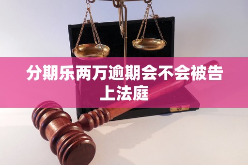 分期乐两万逾期会不会被告上法庭