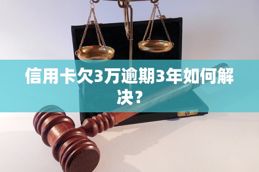 信用卡欠3万逾期3年如何解决？