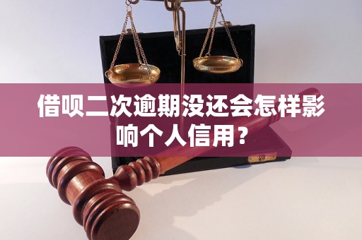 借呗二次逾期没还会怎样影响个人信用？