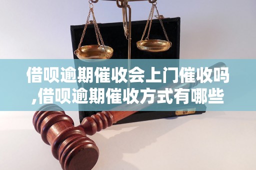 借呗逾期催收会上门催收吗,借呗逾期催收方式有哪些