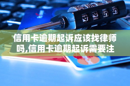 信用卡逾期起诉应该找律师吗,信用卡逾期起诉需要注意什么