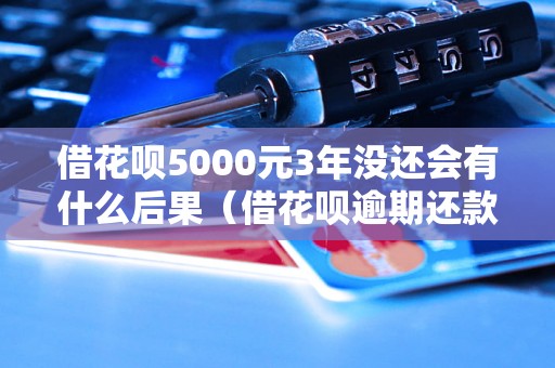 借花呗5000元3年没还会有什么后果（借花呗逾期还款处理方式）