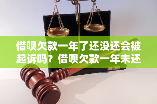 借呗欠款一年了还没还会被起诉吗？借呗欠款一年未还会有什么后果？