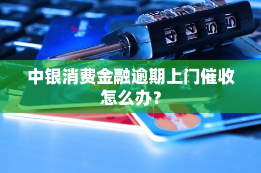 中银消费金融逾期上门催收怎么办？