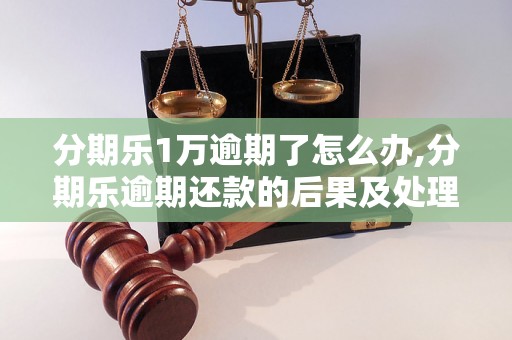 分期乐1万逾期了怎么办,分期乐逾期还款的后果及处理方法