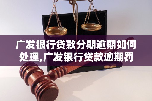 广发银行贷款分期逾期如何处理,广发银行贷款逾期罚息收取规则