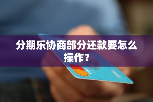 分期乐协商部分还款要怎么操作？