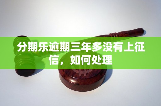 分期乐逾期三年多没有上征信，如何处理