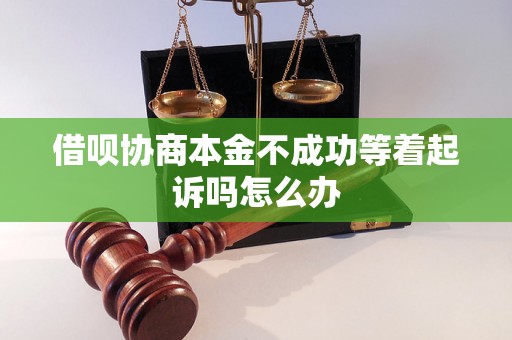 借呗协商本金不成功等着起诉吗怎么办