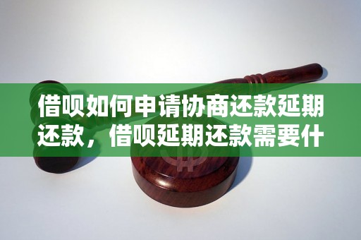 借呗如何申请协商还款延期还款，借呗延期还款需要什么条件