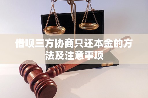 借呗三方协商只还本金的方法及注意事项