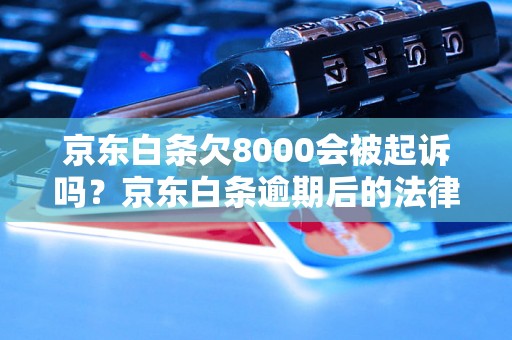 京东白条欠8000会被起诉吗？京东白条逾期后的法律后果