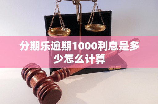 分期乐逾期1000利息是多少怎么计算