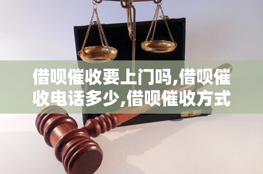 借呗催收要上门吗,借呗催收电话多少,借呗催收方式有哪些