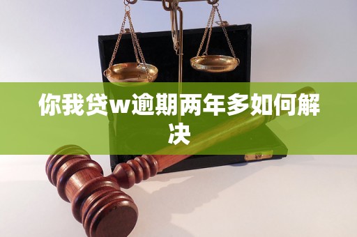 你我贷w逾期两年多如何解决