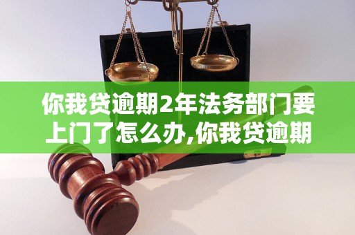 你我贷逾期2年法务部门要上门了怎么办,你我贷逾期2年法务部门上门会有什么后果