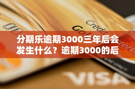 分期乐逾期3000三年后会发生什么？逾期3000的后果及解决办法