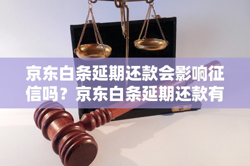 京东白条延期还款会影响征信吗？京东白条延期还款有什么后果？