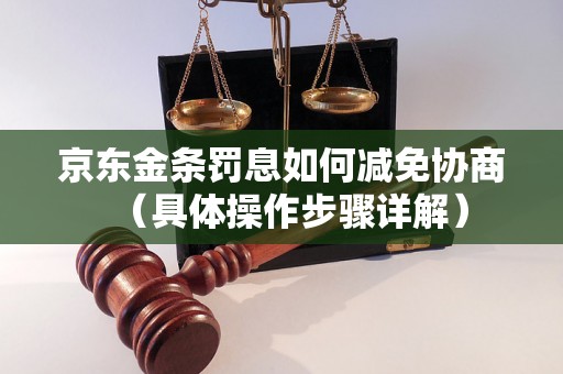 京东金条罚息如何减免协商（具体操作步骤详解）