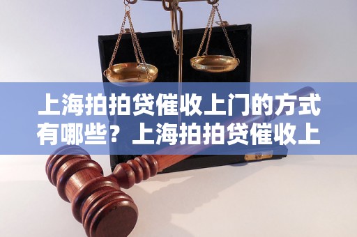 上海拍拍贷催收上门的方式有哪些？上海拍拍贷催收上门怎么办理？