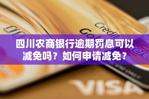 四川农商银行逾期罚息可以减免吗？如何申请减免？