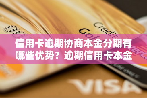 信用卡逾期协商本金分期有哪些优势？逾期信用卡本金分期是否划算？