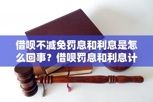 借呗不减免罚息和利息是怎么回事？借呗罚息和利息计算方法详解