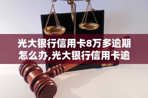 光大银行信用卡8万多逾期怎么办,光大银行信用卡逾期处理方法