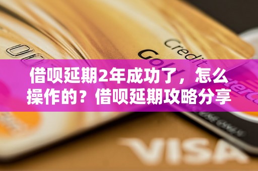 借呗延期2年成功了，怎么操作的？借呗延期攻略分享