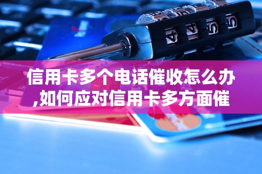 信用卡多个电话催收怎么办,如何应对信用卡多方面催收