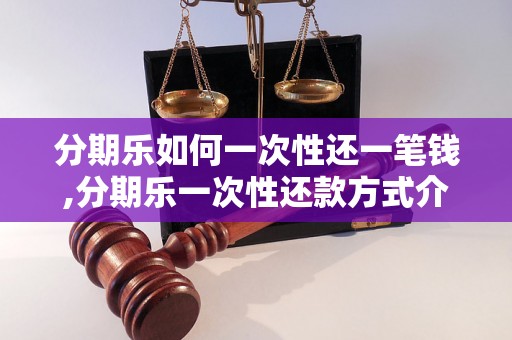 分期乐如何一次性还一笔钱,分期乐一次性还款方式介绍