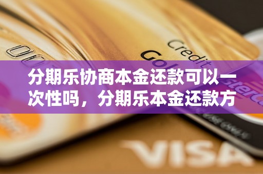 分期乐协商本金还款可以一次性吗，分期乐本金还款方式详解