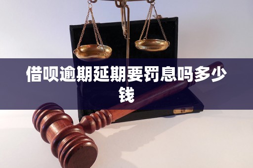 借呗逾期延期要罚息吗多少钱