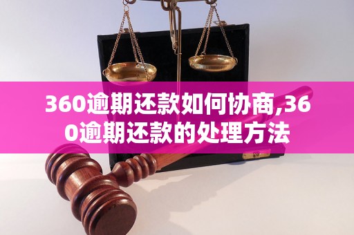 360逾期还款如何协商,360逾期还款的处理方法