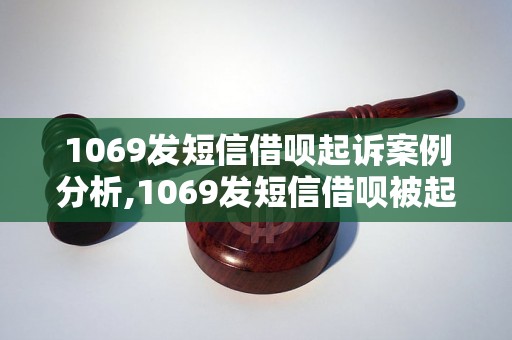 1069发短信借呗起诉案例分析,1069发短信借呗被起诉的结果